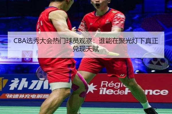 CBA选秀大会热门球员观察：谁能在聚光灯下真正兑现天赋