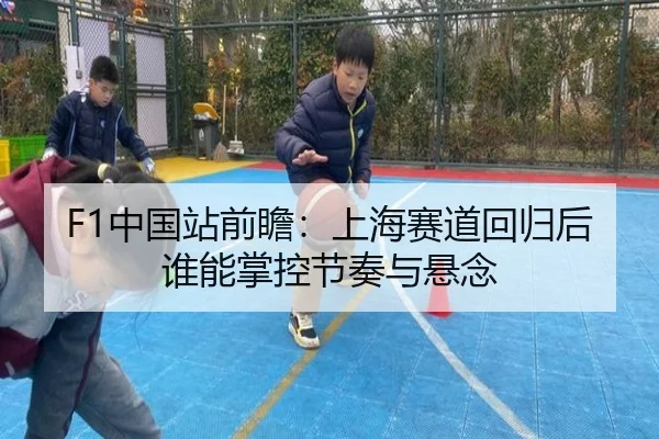 F1中国站前瞻：上海赛道回归后谁能掌控节奏与悬念 | Kaiyun
